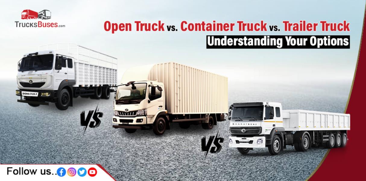 Open Truck vs. Container Truck vs. Trailer Truck: Understanding Your Options